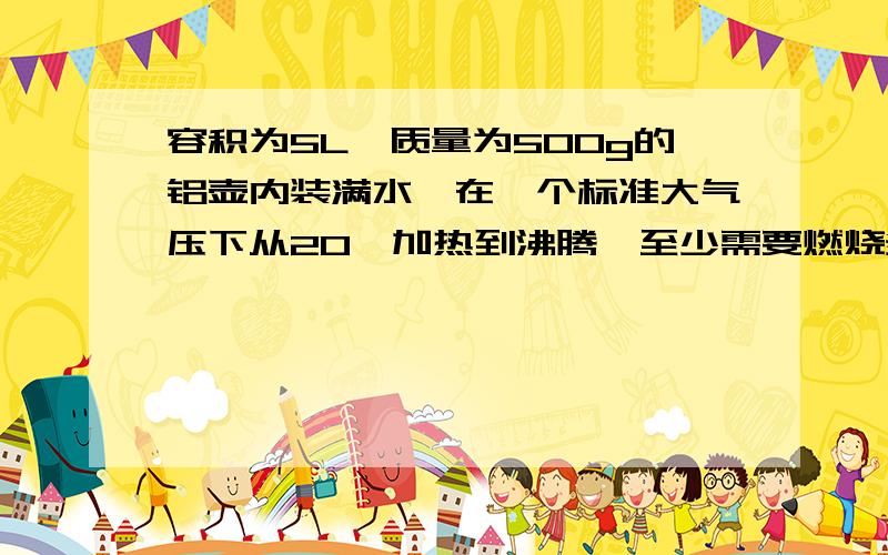 容积为5L、质量为500g的铝壶内装满水,在一个标准大气压下从20℃加热到沸腾,至少需要燃烧多少煤气?