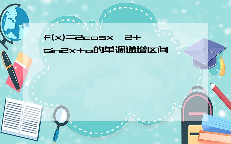 f(x)=2cosx^2+√sin2x+a的单调递增区间