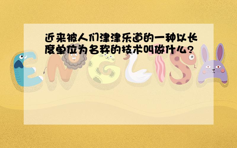 近来被人们津津乐道的一种以长度单位为名称的技术叫做什么?