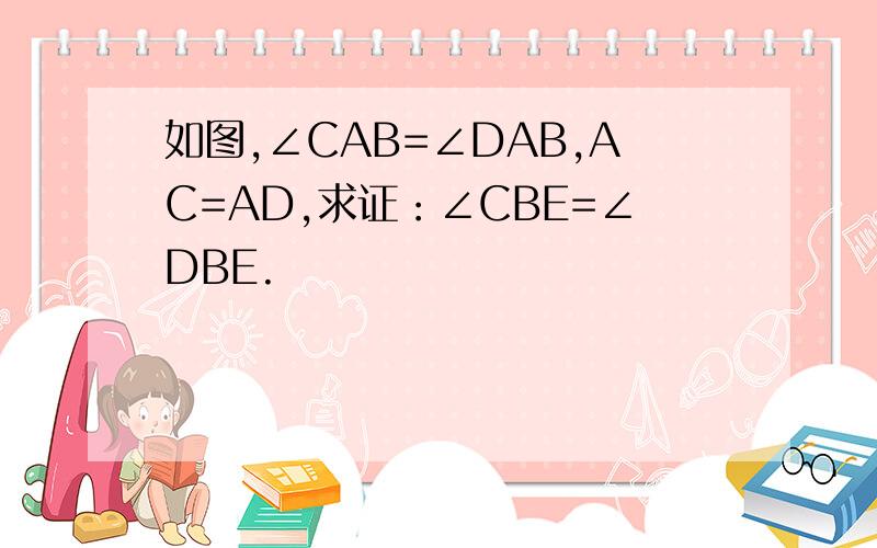 如图,∠CAB=∠DAB,AC=AD,求证：∠CBE=∠DBE.