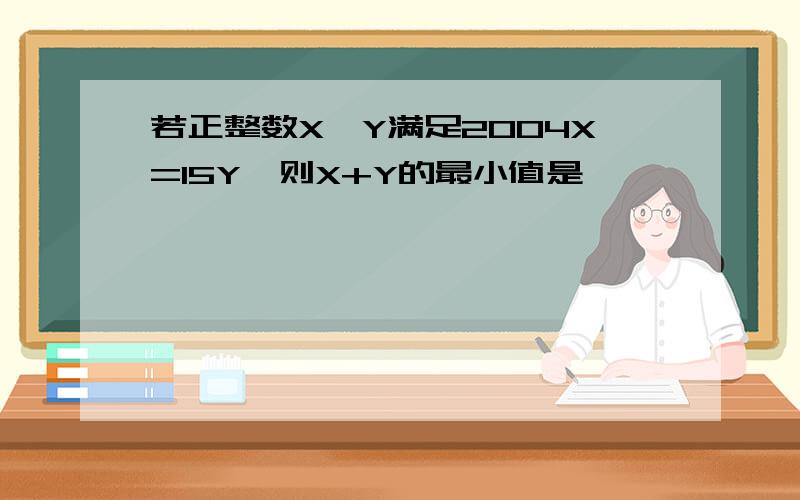 若正整数X,Y满足2004X=15Y,则X+Y的最小值是