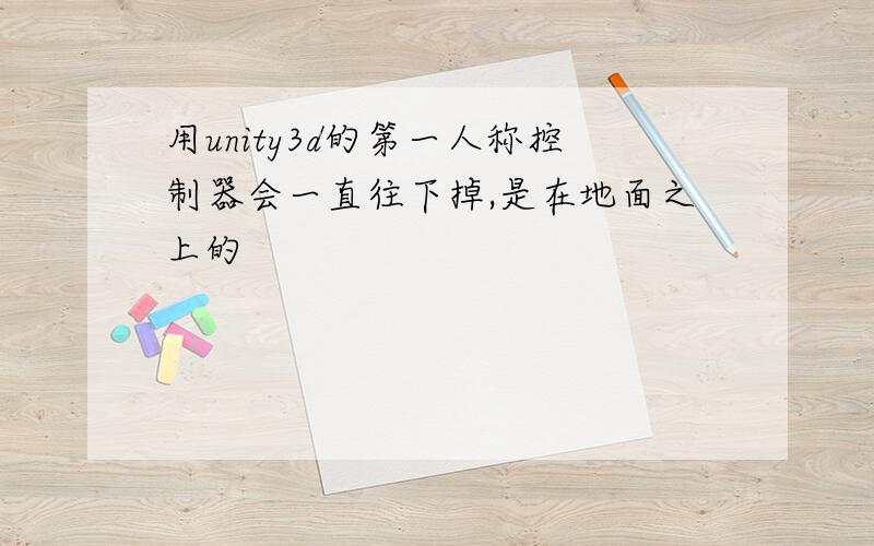 用unity3d的第一人称控制器会一直往下掉,是在地面之上的