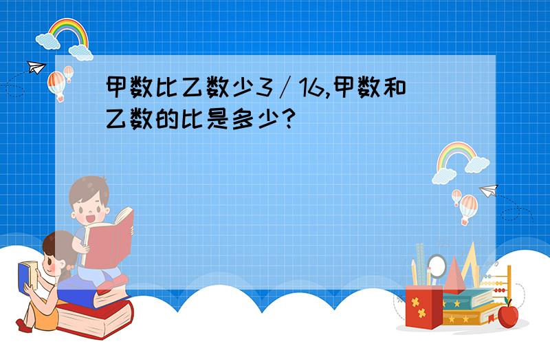 甲数比乙数少3∕16,甲数和乙数的比是多少?