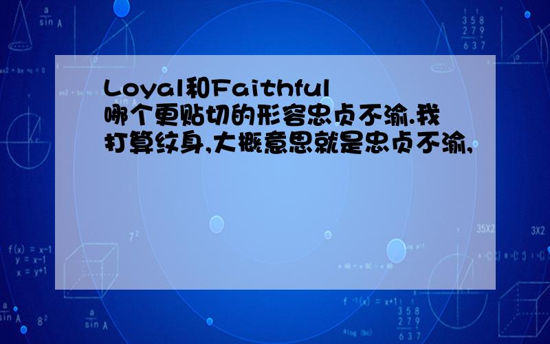 Loyal和Faithful哪个更贴切的形容忠贞不渝.我打算纹身,大概意思就是忠贞不渝,