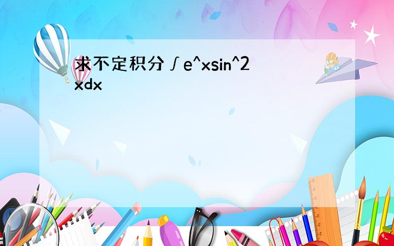 求不定积分∫e^xsin^2xdx