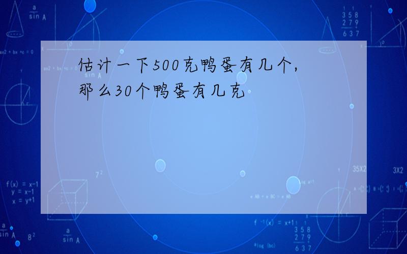 估计一下500克鸭蛋有几个,那么30个鸭蛋有几克