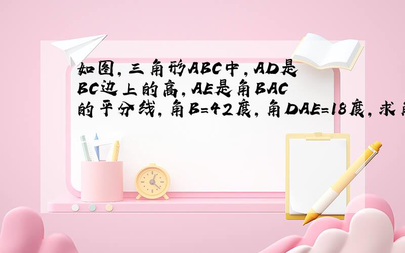 如图,三角形ABC中,AD是BC边上的高,AE是角BAC的平分线,角B=42度,角DAE=18度,求角C的度数