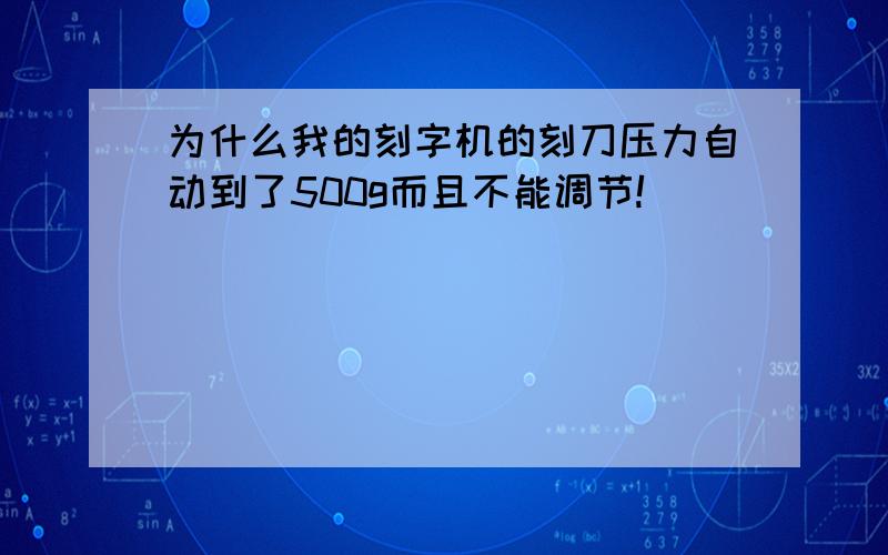 为什么我的刻字机的刻刀压力自动到了500g而且不能调节!