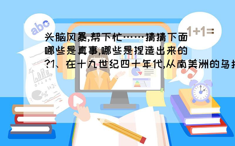 头脑风暴,帮下忙……猜猜下面哪些是真事,哪些是捏造出来的?1、在十九世纪四十年代,从南美洲的乌拉圭来的一艘船,用干酪代替