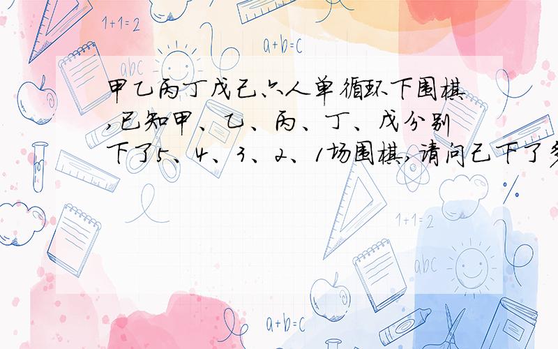 甲乙丙丁戊己六人单循环下围棋,已知甲、乙、丙、丁、戊分别下了5、4、3、2、1场围棋,请问己下了多少场