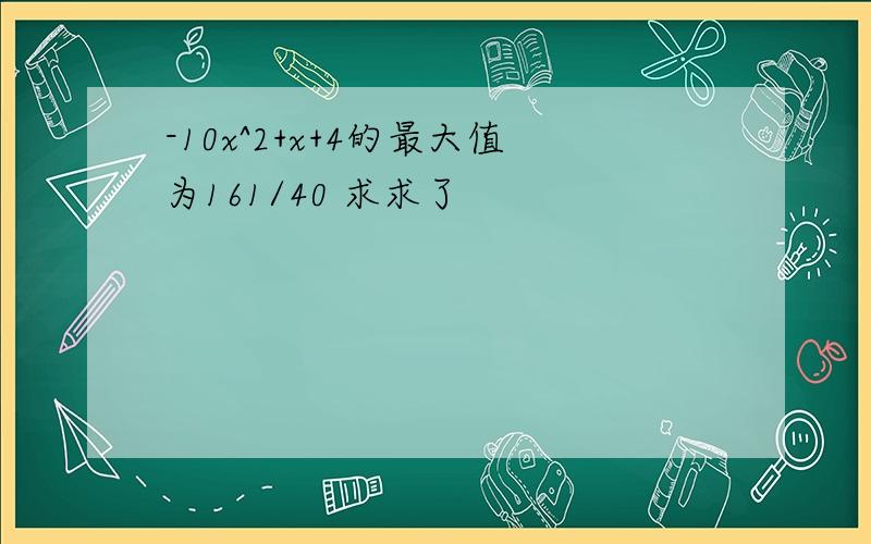 -10x^2+x+4的最大值为161/40 求求了