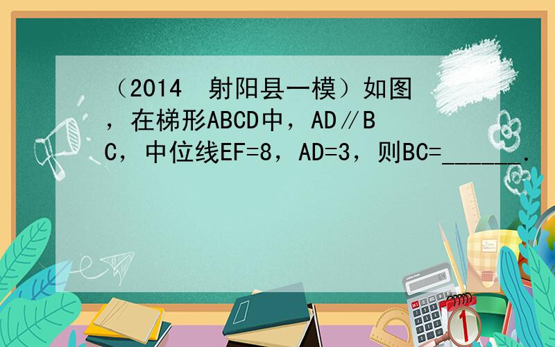 （2014•射阳县一模）如图，在梯形ABCD中，AD∥BC，中位线EF=8，AD=3，则BC=______．