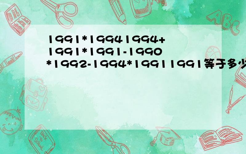 1991*19941994+1991*1991-1990*1992-1994*19911991等于多少