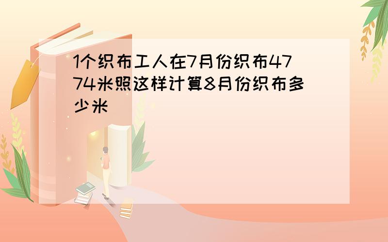 1个织布工人在7月份织布4774米照这样计算8月份织布多少米