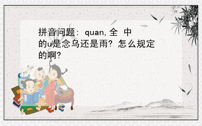 拼音问题: quan,全 中的u是念乌还是雨? 怎么规定的啊?