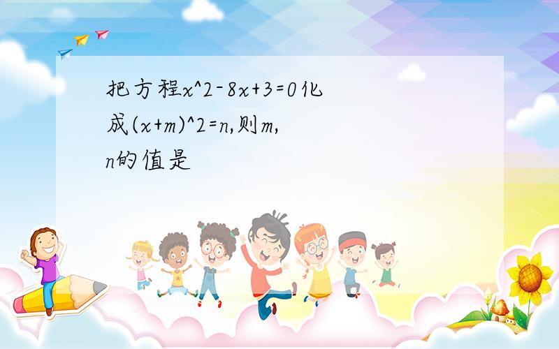 把方程x^2-8x+3=0化成(x+m)^2=n,则m,n的值是