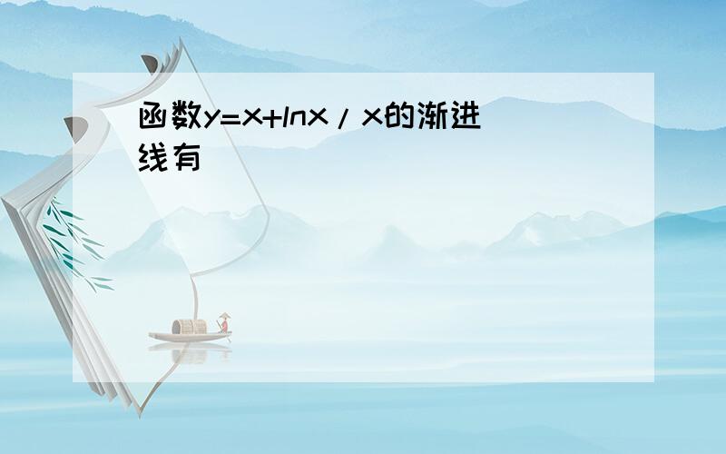 函数y=x+lnx/x的渐进线有_____