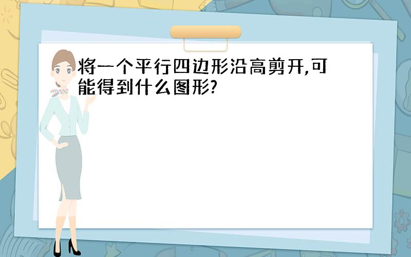 将一个平行四边形沿高剪开,可能得到什么图形?