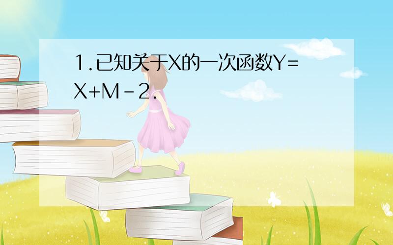 1.已知关于X的一次函数Y=X+M-2.