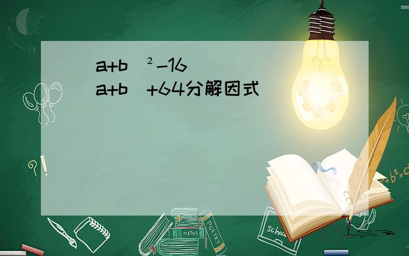 （a+b）²-16（a+b）+64分解因式