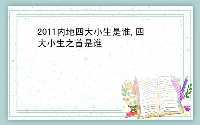 2011内地四大小生是谁,四大小生之首是谁