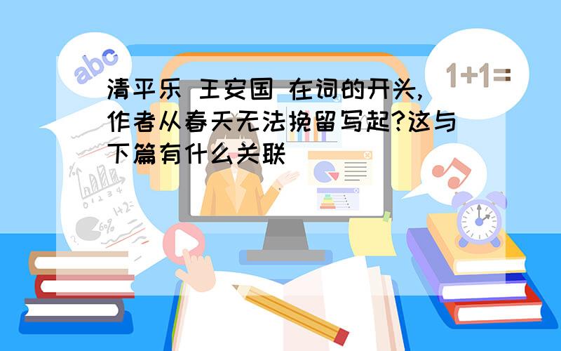 清平乐 王安国 在词的开头,作者从春天无法挽留写起?这与下篇有什么关联