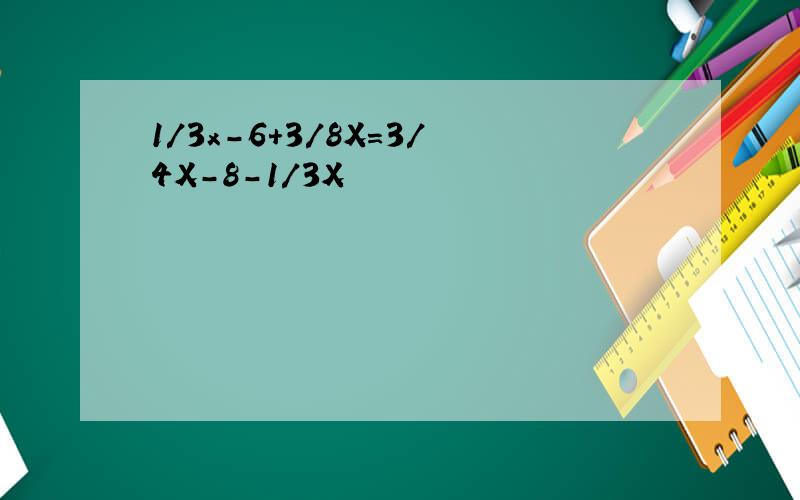 1/3x-6+3/8X=3/4X-8-1/3X