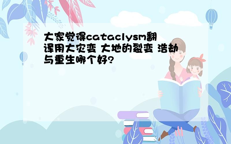 大家觉得cataclysm翻译用大灾变 大地的裂变 浩劫与重生哪个好?