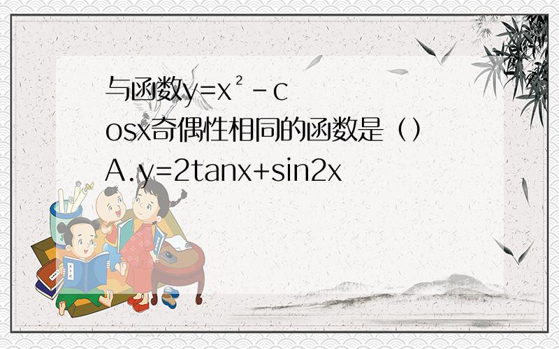 与函数y=x²-cosx奇偶性相同的函数是（）A.y=2tanx+sin2x