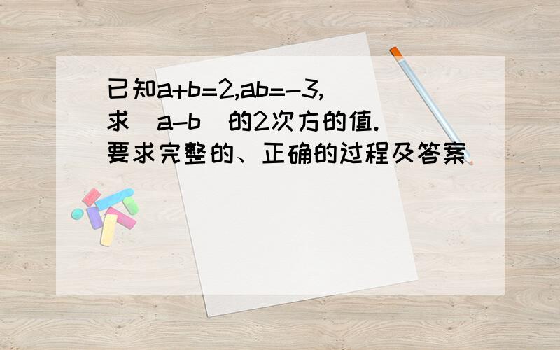 已知a+b=2,ab=-3,求（a-b）的2次方的值.（要求完整的、正确的过程及答案）