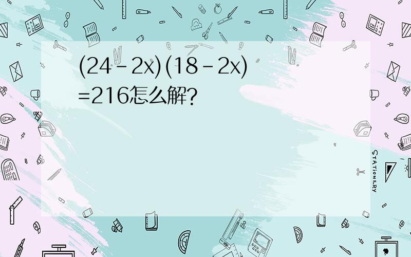 (24–2x)(18–2x)=216怎么解?