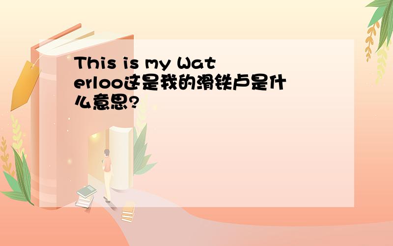 This is my Waterloo这是我的滑铁卢是什么意思?