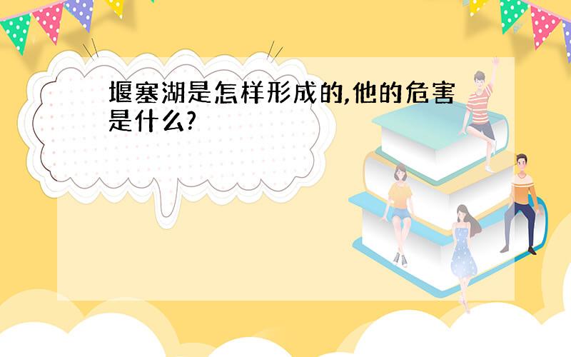 堰塞湖是怎样形成的,他的危害是什么?