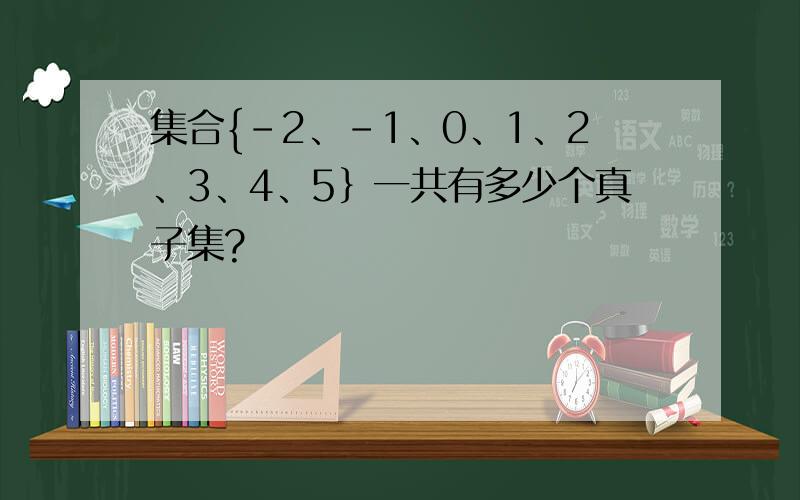 集合{-2、-1、0、1、2、3、4、5｝一共有多少个真子集?