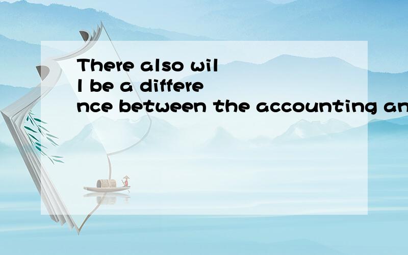 There also will be a difference between the accounting and t