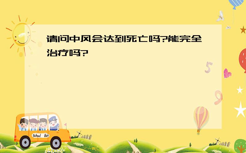 请问中风会达到死亡吗?能完全治疗吗?