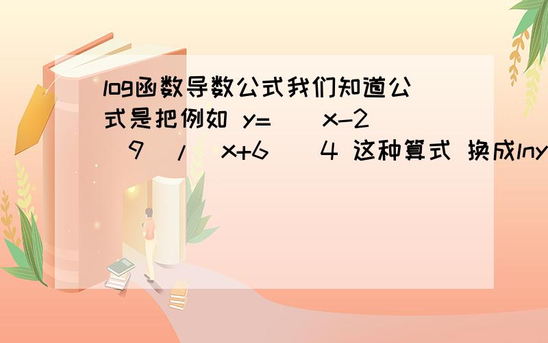 log函数导数公式我们知道公式是把例如 y=((x-2)^9)/(x+6)^4 这种算式 换成lny=ln(x-2)^9