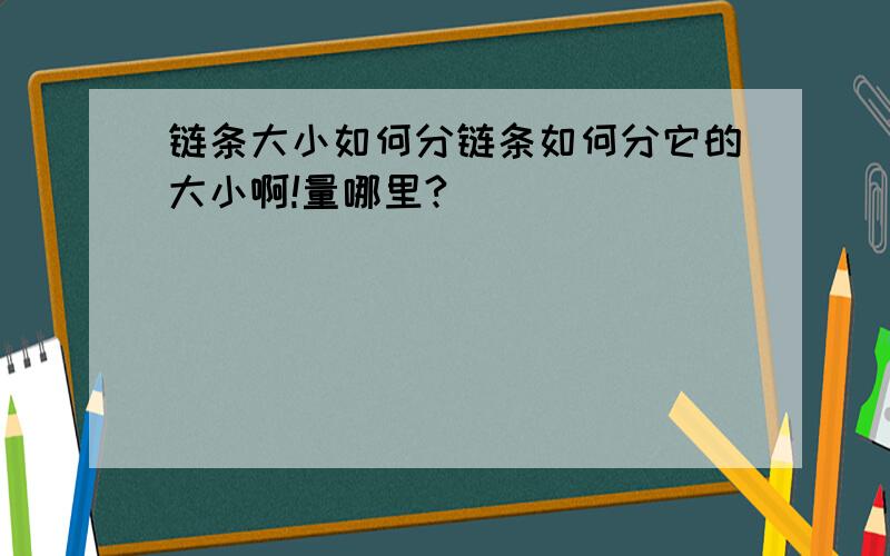 链条大小如何分链条如何分它的大小啊!量哪里?