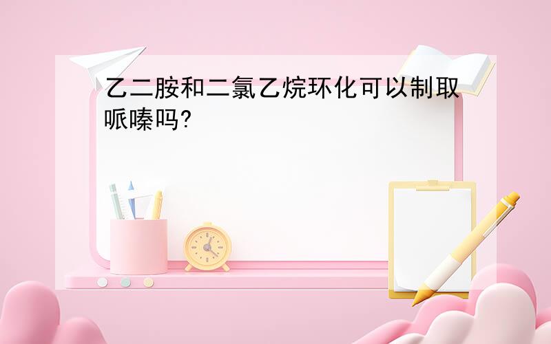 乙二胺和二氯乙烷环化可以制取哌嗪吗?