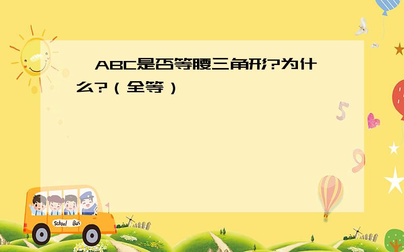 △ABC是否等腰三角形?为什么?（全等）