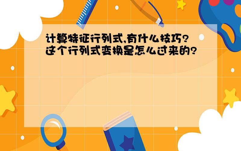 计算特征行列式,有什么技巧?这个行列式变换是怎么过来的?