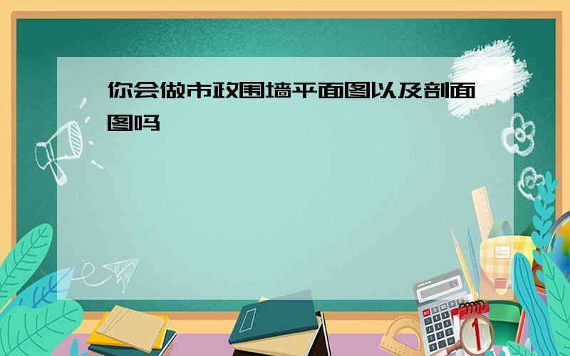 你会做市政围墙平面图以及剖面图吗