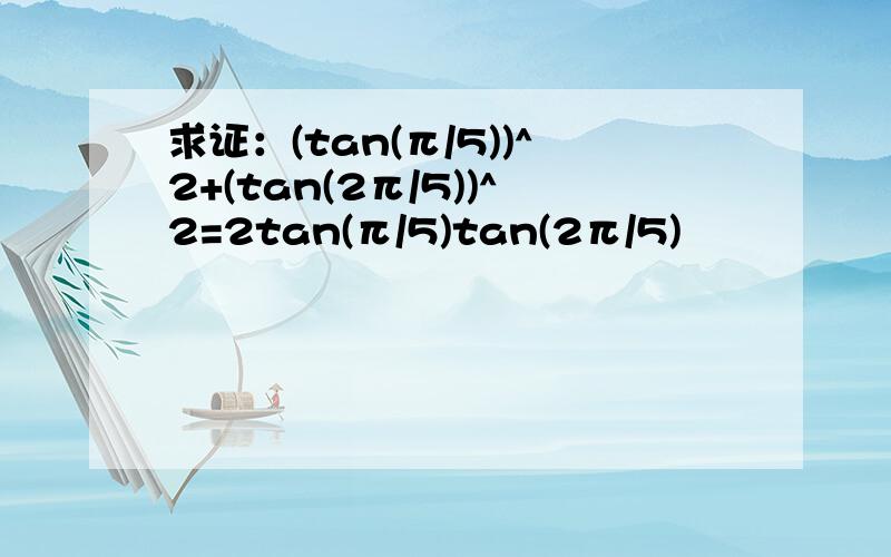 求证：(tan(π/5))^2+(tan(2π/5))^2=2tan(π/5)tan(2π/5)