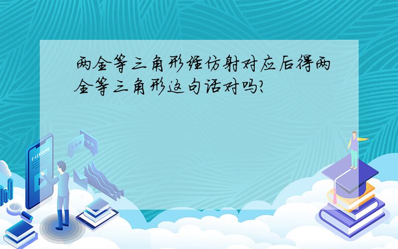 两全等三角形经仿射对应后得两全等三角形这句话对吗?