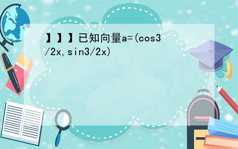 】】】已知向量a=(cos3/2x,sin3/2x)