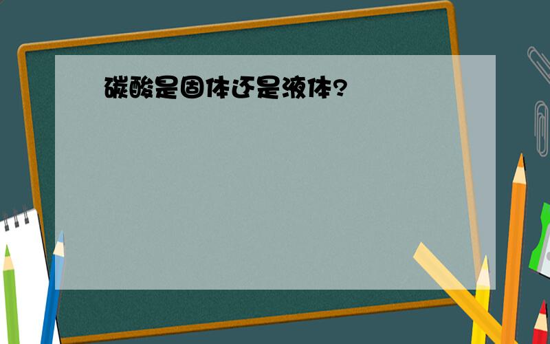 碳酸是固体还是液体?