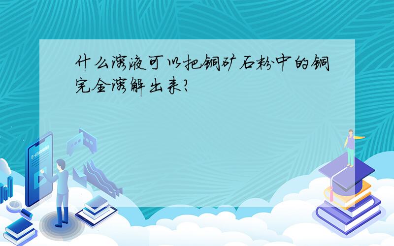 什么溶液可以把铜矿石粉中的铜完全溶解出来?