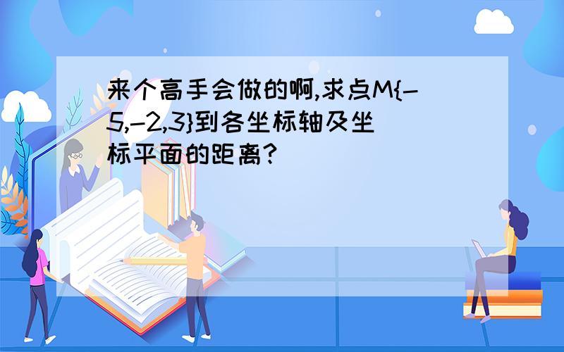 来个高手会做的啊,求点M{-5,-2,3}到各坐标轴及坐标平面的距离?