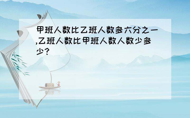 甲班人数比乙班人数多六分之一,乙班人数比甲班人数人数少多少?