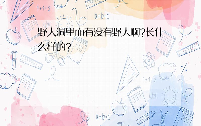 野人洞里面有没有野人啊?长什么样的?